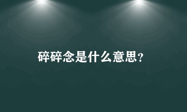 碎碎念是什么意思？