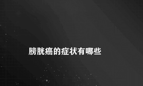 
    膀胱癌的症状有哪些
  
