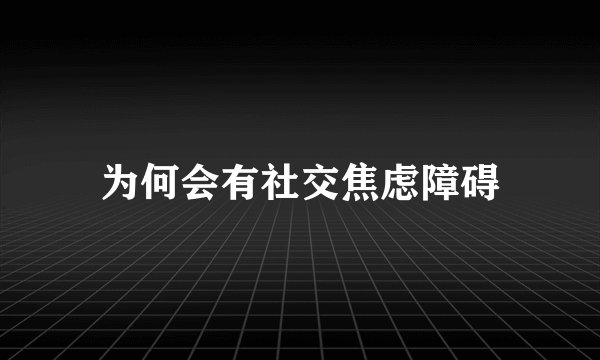 为何会有社交焦虑障碍