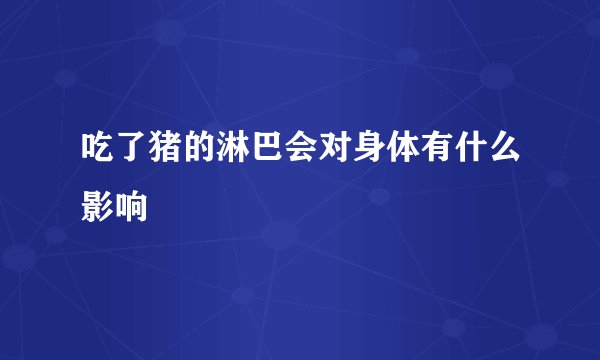 吃了猪的淋巴会对身体有什么影响