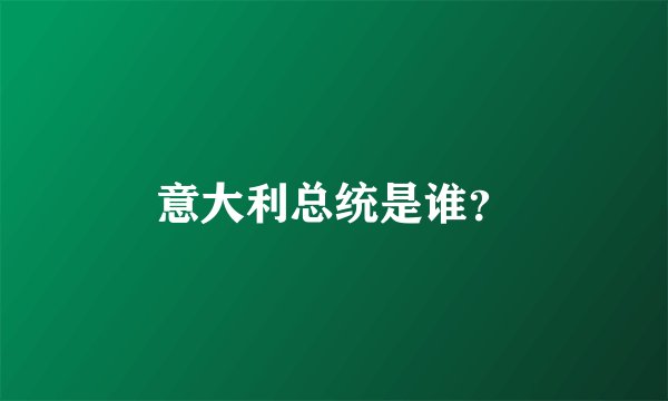 意大利总统是谁？
