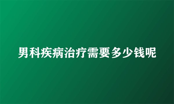 男科疾病治疗需要多少钱呢