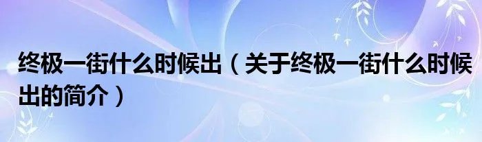 终极一街什么时候出（关于终极一街什么时候出的简介）