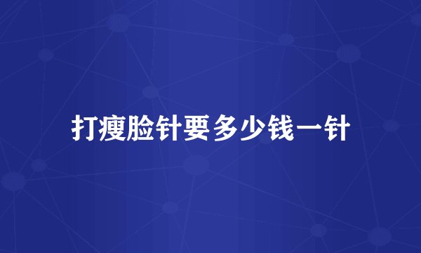 打瘦脸针要多少钱一针