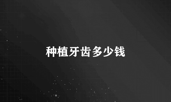 种植牙齿多少钱