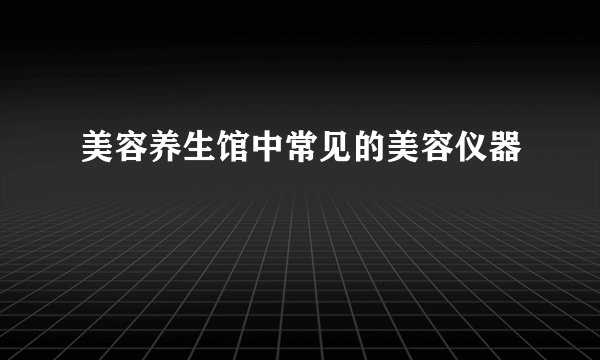 美容养生馆中常见的美容仪器