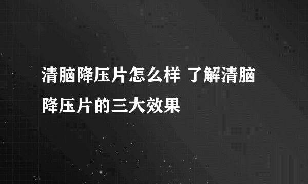 清脑降压片怎么样 了解清脑降压片的三大效果
