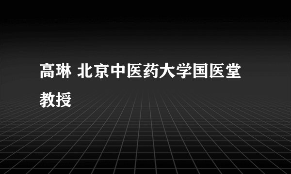 高琳 北京中医药大学国医堂教授