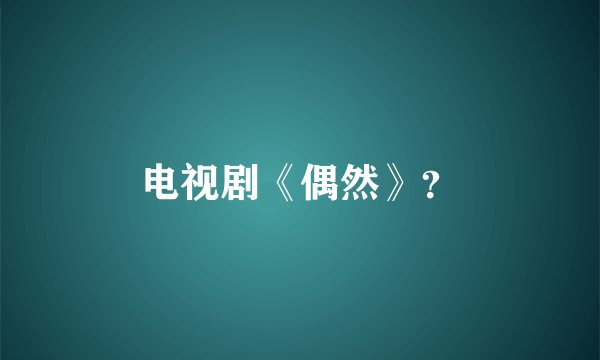 电视剧《偶然》?