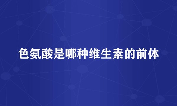 色氨酸是哪种维生素的前体