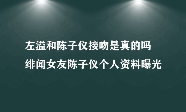 左溢和陈子仪接吻是真的吗 绯闻女友陈子仪个人资料曝光