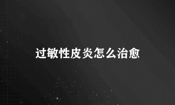 过敏性皮炎怎么治愈