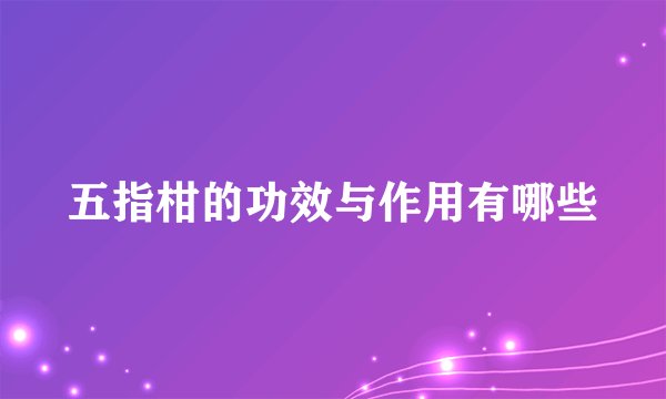 五指柑的功效与作用有哪些