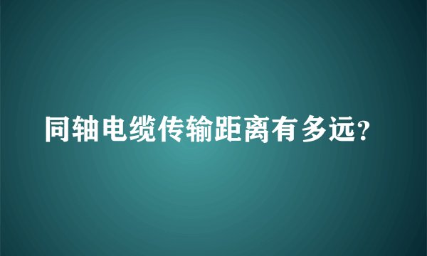 同轴电缆传输距离有多远?