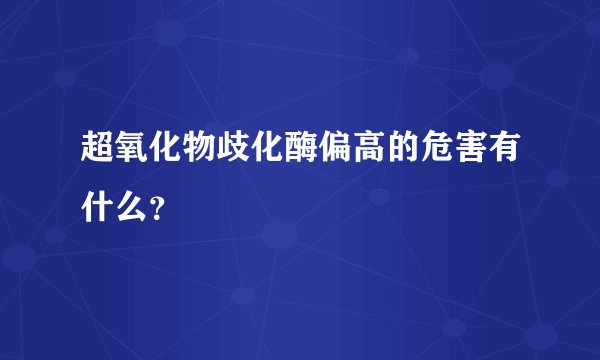 超氧化物歧化酶偏高的危害有什么？