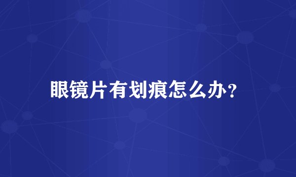 眼镜片有划痕怎么办？