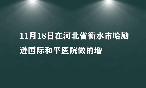 11月18日在河北省衡水市哈励逊国际和平医院做的增