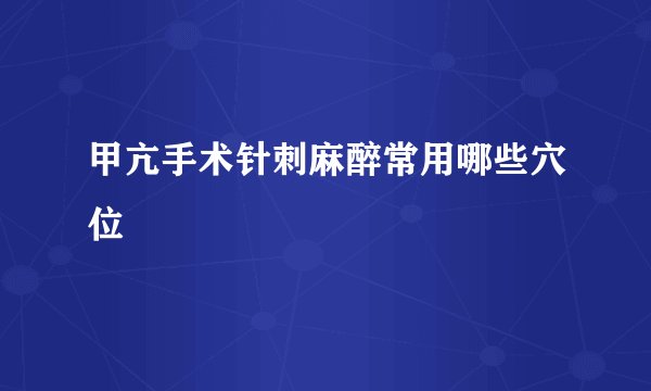 甲亢手术针刺麻醉常用哪些穴位