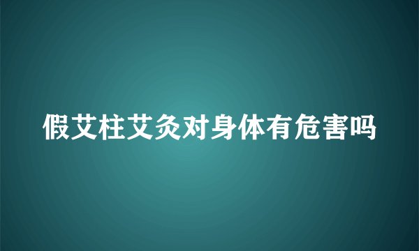 假艾柱艾灸对身体有危害吗