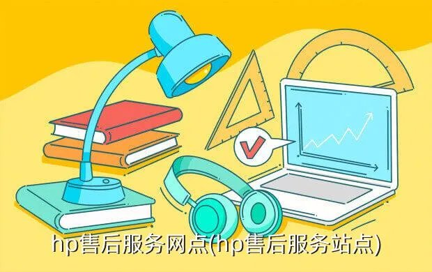 hp售后服务网点(hp售后服务站点)