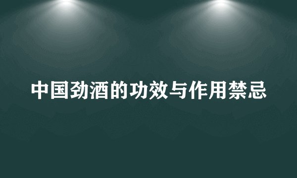 中国劲酒的功效与作用禁忌