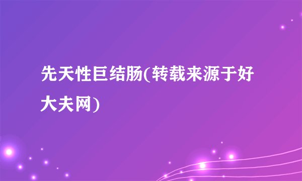 先天性巨结肠(转载来源于好大夫网)
