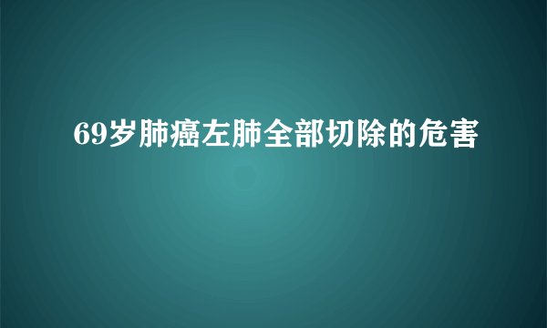 69岁肺癌左肺全部切除的危害