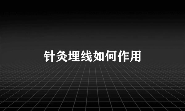 针灸埋线如何作用