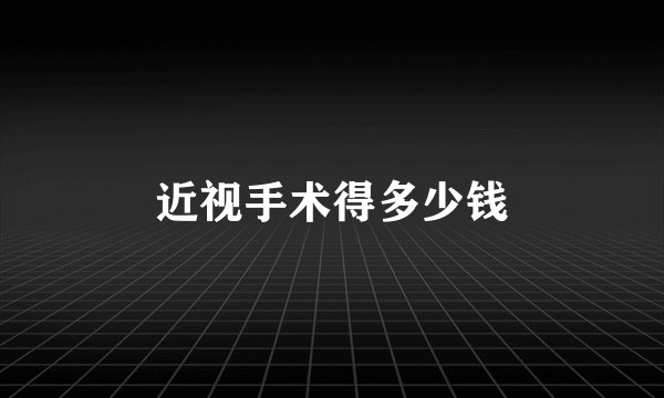 近视手术得多少钱