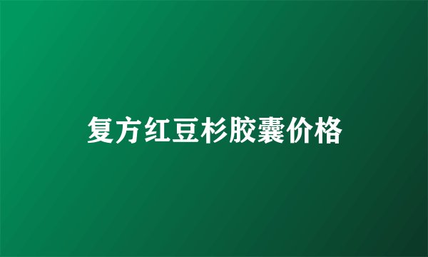 复方红豆杉胶囊价格