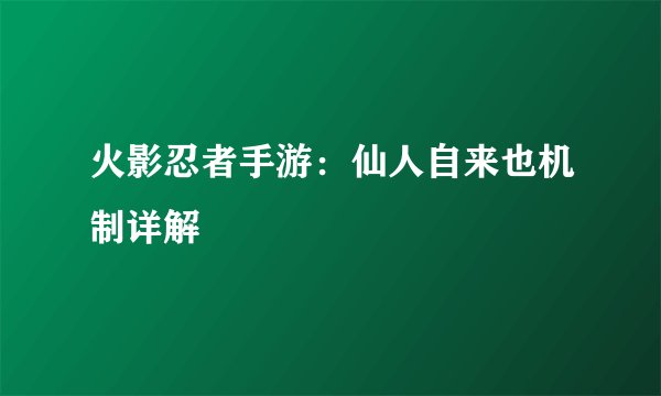 火影忍者手游：仙人自来也机制详解
