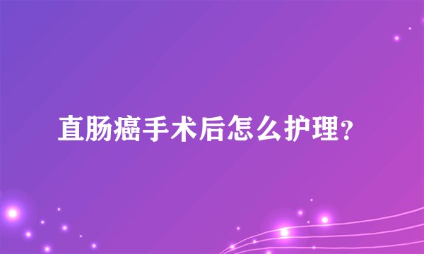 直肠癌手术后怎么护理？