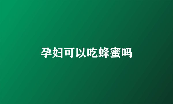 孕妇可以吃蜂蜜吗