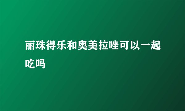 丽珠得乐和奥美拉唑可以一起吃吗