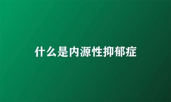 什么是内源性抑郁症