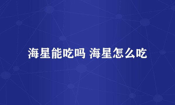 海星能吃吗 海星怎么吃