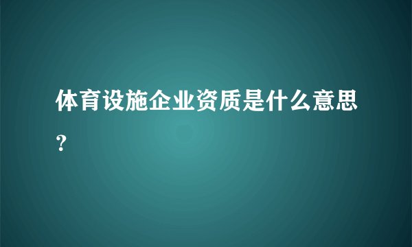 体育设施企业资质是什么意思？
