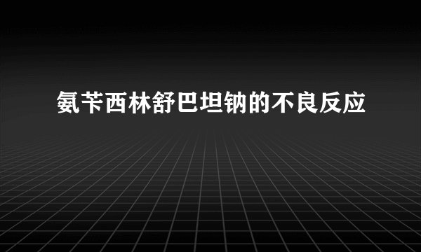 氨苄西林舒巴坦钠的不良反应