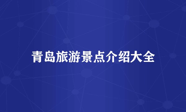 青岛旅游景点介绍大全