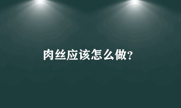 肉丝应该怎么做？