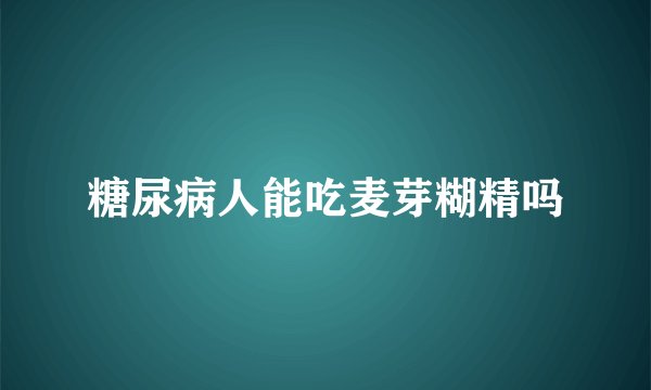 糖尿病人能吃麦芽糊精吗