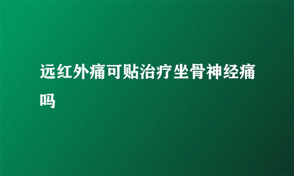 远红外痛可贴治疗坐骨神经痛吗