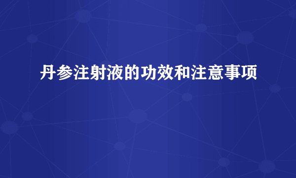 丹参注射液的功效和注意事项