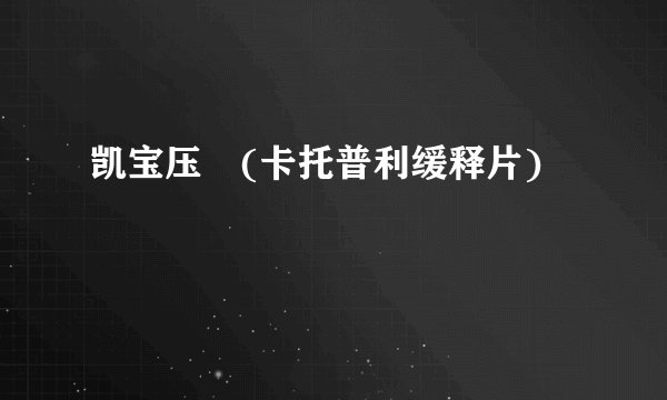 凯宝压苧(卡托普利缓释片)