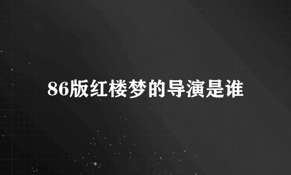 86版红楼梦的导演是谁