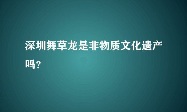 深圳舞草龙是非物质文化遗产吗?