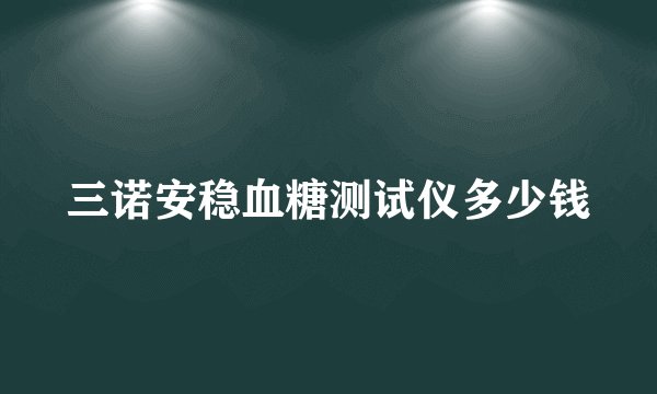 三诺安稳血糖测试仪多少钱
