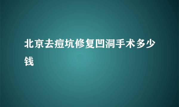 北京去痘坑修复凹洞手术多少钱