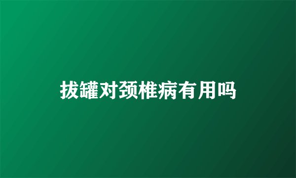 拔罐对颈椎病有用吗