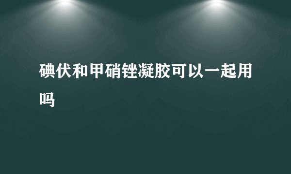 碘伏和甲硝锉凝胶可以一起用吗